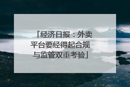 经济日报：外卖平台要经得起合规与监管双重考验