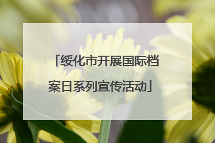 绥化市开展国际档案日系列宣传活动
