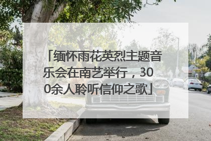 缅怀雨花英烈主题音乐会在南艺举行，300余人聆听信仰之歌