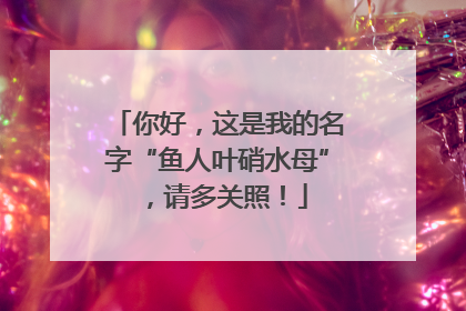 你好，这是我的名字“鱼人叶硝水母”，请多关照！