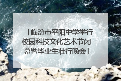 临汾市平阳中学举行校园科技文化艺术节闭幕暨毕业生壮行晚会