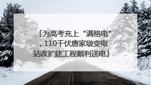 为高考充上“满格电”，110千伏唐家墩变电站改扩建工程顺利送电