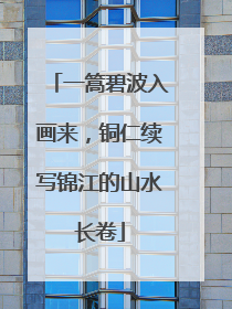 一篙碧波入画来，铜仁续写锦江的山水长卷