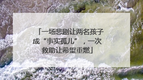 一场悲剧让两名孩子成“事实孤儿”，一次救助让希望重燃