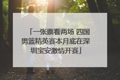 一张票看两场 四国男篮精英赛本月底在深圳宝安激情开赛