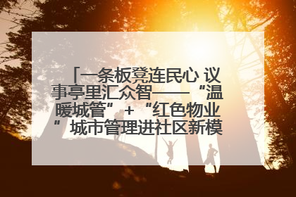 一条板凳连民心 议事亭里汇众智——“温暖城管”+“红色物业”城市管理进社区新模式绘就城市管理社区治理新画卷