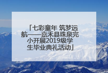 七彩童年 筑梦远航——嘉禾县珠泉完小开展2019级学生毕业典礼活动