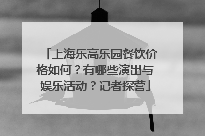 上海乐高乐园餐饮价格如何？有哪些演出与娱乐活动？记者探营