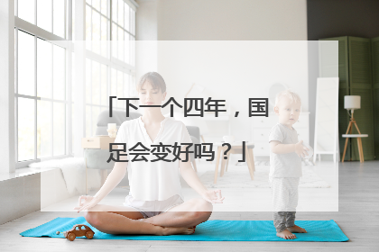 下一个四年，国足会变好吗？