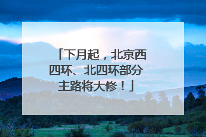 下月起，北京西四环、北四环部分主路将大修！