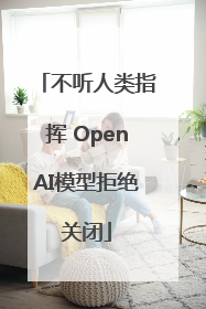不听人类指挥 OpenAI模型拒绝关闭