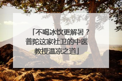 不喝冰饮更解暑？普陀这家社卫的中医教授温凉之道