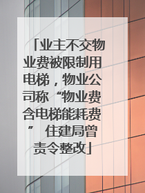 业主不交物业费被限制用电梯，物业公司称“物业费含电梯能耗费” 住建局曾责令整改
