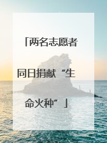 两名志愿者同日捐献“生命火种”