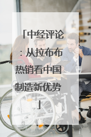 中经评论：从拉布布热销看中国制造新优势