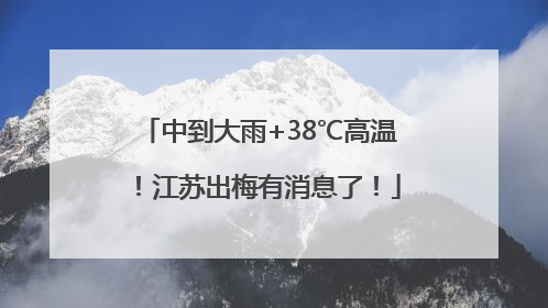 中到大雨+38℃高温！江苏出梅有消息了！
