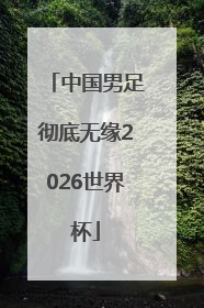中国男足彻底无缘2026世界杯
