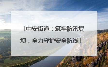 中安街道：筑牢防汛堤坝，全力守护安全防线