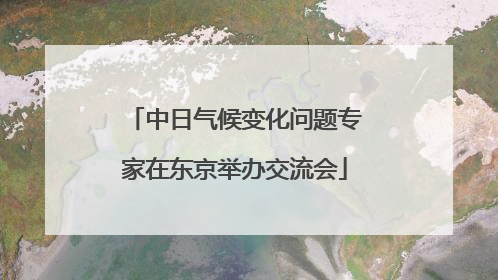 中日气候变化问题专家在东京举办交流会