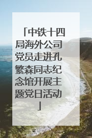 中铁十四局海外公司党员走进孔繁森同志纪念馆开展主题党日活动