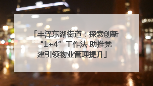 丰泽东湖街道：探索创新“1+4”工作法 助推党建引领物业管理提升