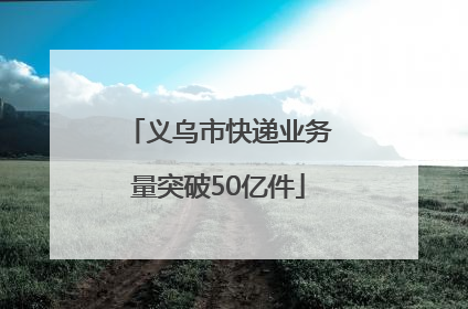 义乌市快递业务量突破50亿件