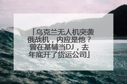 乌克兰无人机突袭俄战机，内应是他？曾在基辅当DJ，去年底开了货运公司