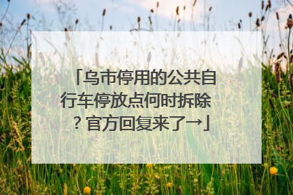 乌市停用的公共自行车停放点何时拆除？官方回复来了→