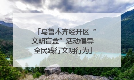 乌鲁木齐经开区“文明盲盒”活动倡导全民践行文明行为