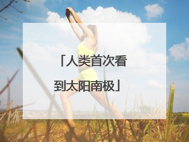 人类首次看到太阳南极