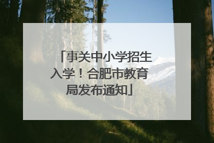 事关中小学招生入学！合肥市教育局发布通知