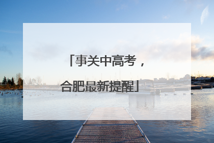 事关中高考，合肥最新提醒
