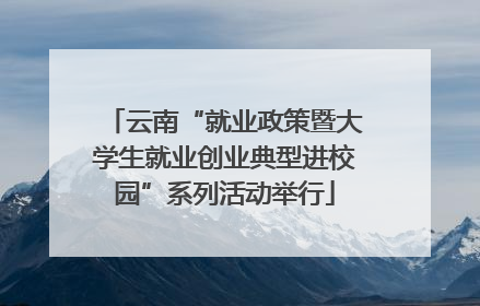 云南“就业政策暨大学生就业创业典型进校园”系列活动举行
