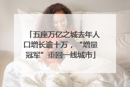 五座万亿之城去年人口增长逾十万，“增量冠军”重回一线城市