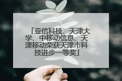亚信科技、天津大学、中移动信息、天津移动荣获天津市科技进步一等奖