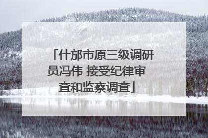 什邡市原三级调研员冯伟 接受纪律审查和监察调查