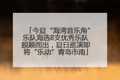 今夏“海湾音乐角”乐队海选8支优秀乐队脱颖而出，夏日巡演即将“乐动”青岛市南