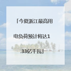 今夏浙江最高用电负荷预计将达1.33亿千瓦