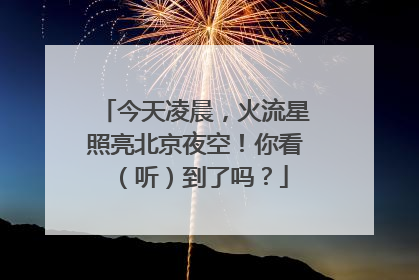 今天凌晨，火流星照亮北京夜空！你看（听）到了吗？