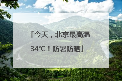 今天，北京最高温34℃！防暑防晒