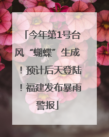 今年第1号台风“蝴蝶”生成！预计后天登陆！福建发布暴雨警报