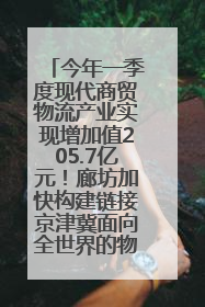今年一季度现代商贸物流产业实现增加值205.7亿元！廊坊加快构建链接京津冀面向全世界的物流通道