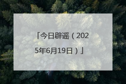 今日辟谣（2025年6月19日）