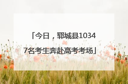 今日，郓城县10347名考生奔赴高考考场