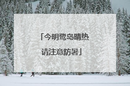 今明鹭岛晴热 请注意防暑