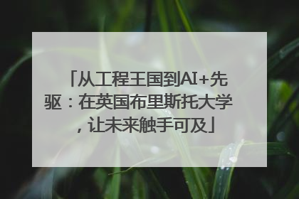 从工程王国到AI+先驱：在英国布里斯托大学，让未来触手可及