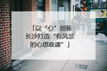 以“心”创新 长沙打造“有风景的心思政课”