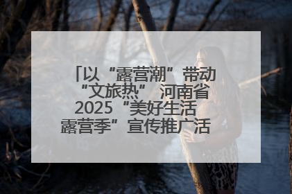 以“露营潮”带动“文旅热” 河南省2025“美好生活露营季”宣传推广活动在平舆县启动
