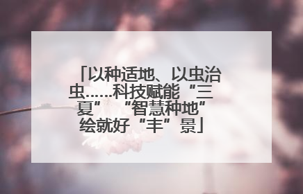 以种适地、以虫治虫……科技赋能“三夏” “智慧种地”绘就好“丰”景