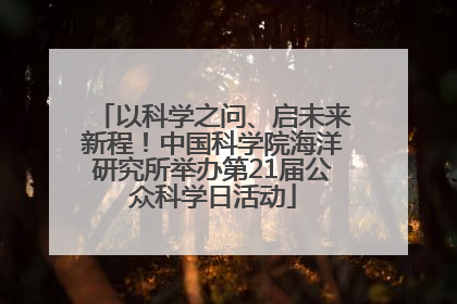 以科学之问、启未来新程！中国科学院海洋研究所举办第21届公众科学日活动